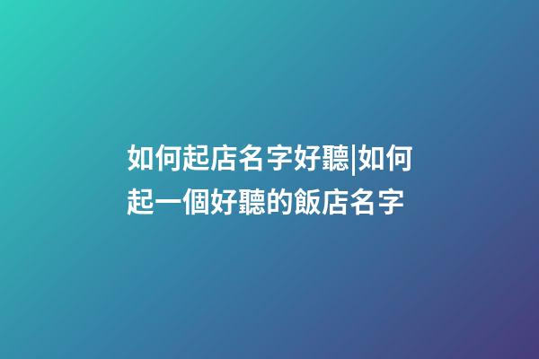 如何起店名字好聽|如何起一個好聽的飯店名字-第1張-店鋪起名-玄機(jī)派